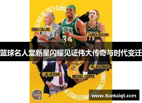 篮球名人堂新星闪耀见证伟大传奇与时代变迁