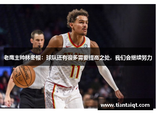 老鹰主帅林冬根：球队还有很多需要提高之处，我们会继续努力
