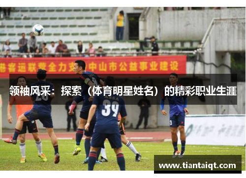 领袖风采：探索（体育明星姓名）的精彩职业生涯
