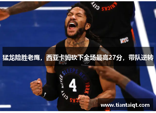 猛龙险胜老鹰，西亚卡姆砍下全场最高27分，带队逆转