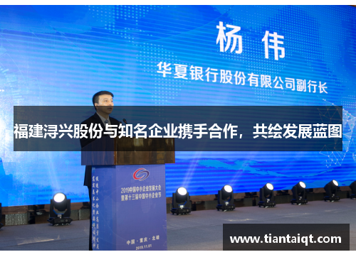 福建浔兴股份与知名企业携手合作，共绘发展蓝图