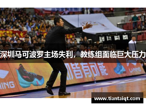 深圳马可波罗主场失利，教练组面临巨大压力