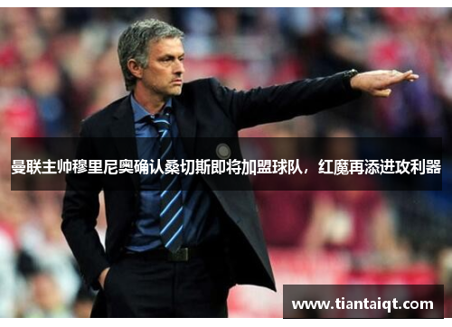 曼联主帅穆里尼奥确认桑切斯即将加盟球队，红魔再添进攻利器