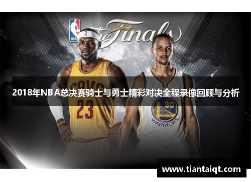2018年NBA总决赛骑士与勇士精彩对决全程录像回顾与分析