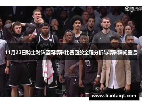 11月23日骑士对阵篮网精彩比赛回放全程分析与精彩瞬间重温