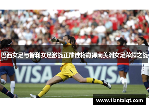 巴西女足与智利女足激战正酣谁将赢得南美洲女足荣耀之战
