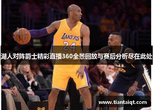 湖人对阵爵士精彩直播360全景回放与赛后分析尽在此处