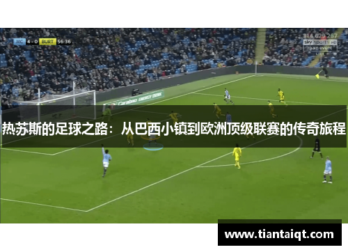 热苏斯的足球之路：从巴西小镇到欧洲顶级联赛的传奇旅程