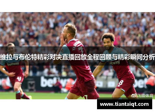 维拉与布伦特精彩对决直播回放全程回顾与精彩瞬间分析