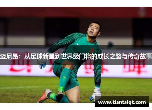 迈尼昂：从足球新星到世界级门将的成长之路与传奇故事
