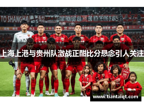 上海上港与贵州队激战正酣比分悬念引人关注