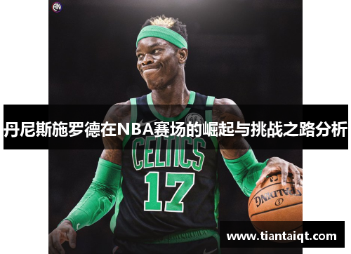 丹尼斯施罗德在NBA赛场的崛起与挑战之路分析