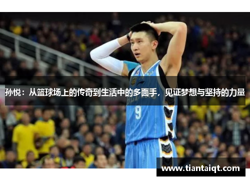 孙悦：从篮球场上的传奇到生活中的多面手，见证梦想与坚持的力量