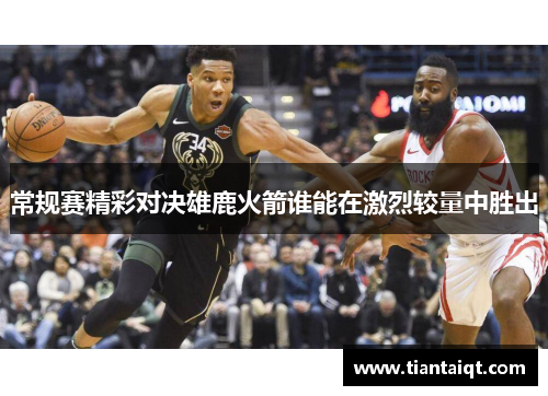 常规赛精彩对决雄鹿火箭谁能在激烈较量中胜出