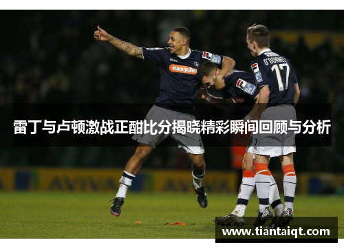 雷丁与卢顿激战正酣比分揭晓精彩瞬间回顾与分析