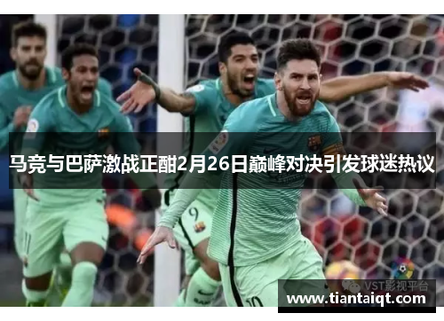 马竞与巴萨激战正酣2月26日巅峰对决引发球迷热议