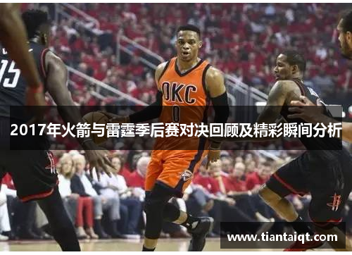 2017年火箭与雷霆季后赛对决回顾及精彩瞬间分析